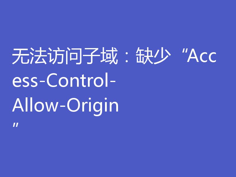 无法访问子域：缺少“Access-Control-Allow-Origin”