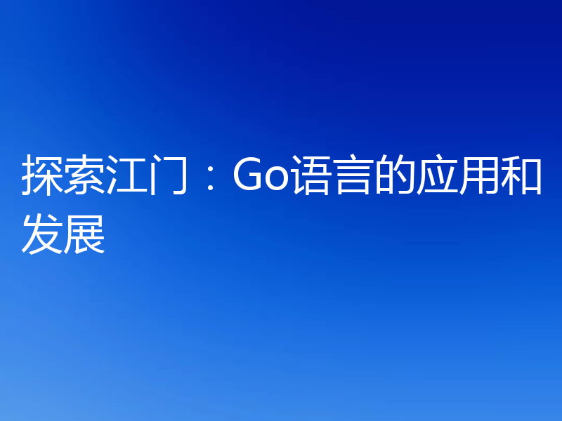 探索江门：Go语言的应用和发展