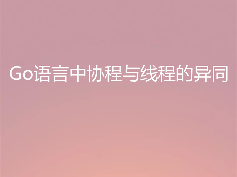 Go语言中协程与线程的异同