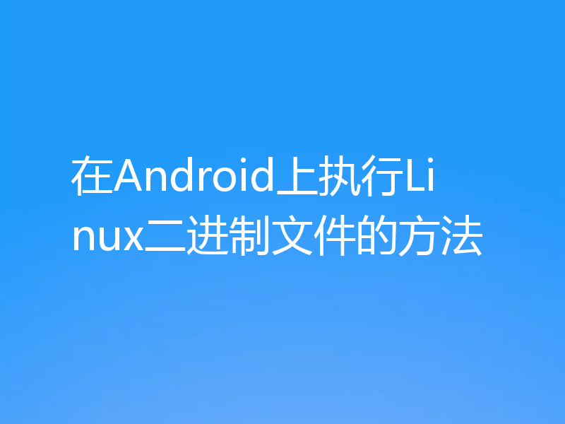 在Android上执行Linux二进制文件的方法