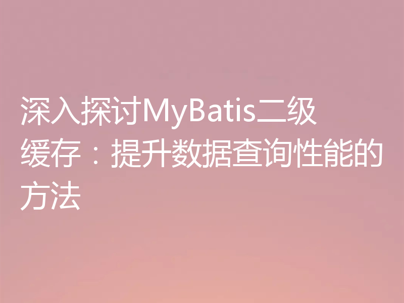 深入探讨MyBatis二级缓存：提升数据查询性能的方法