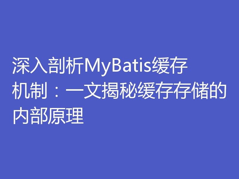 深入剖析MyBatis缓存机制：一文揭秘缓存存储的内部原理