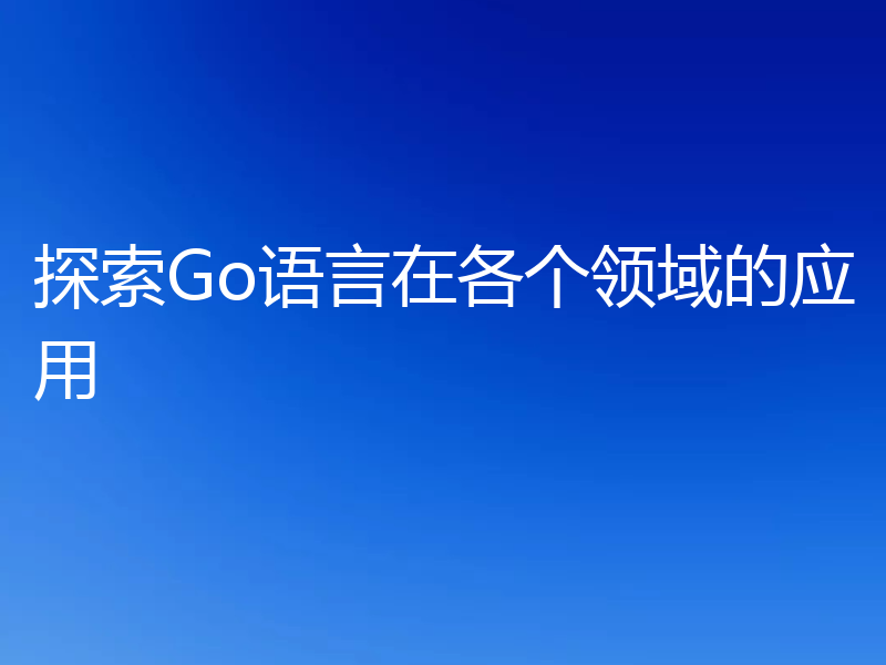 探索Go语言在各个领域的应用