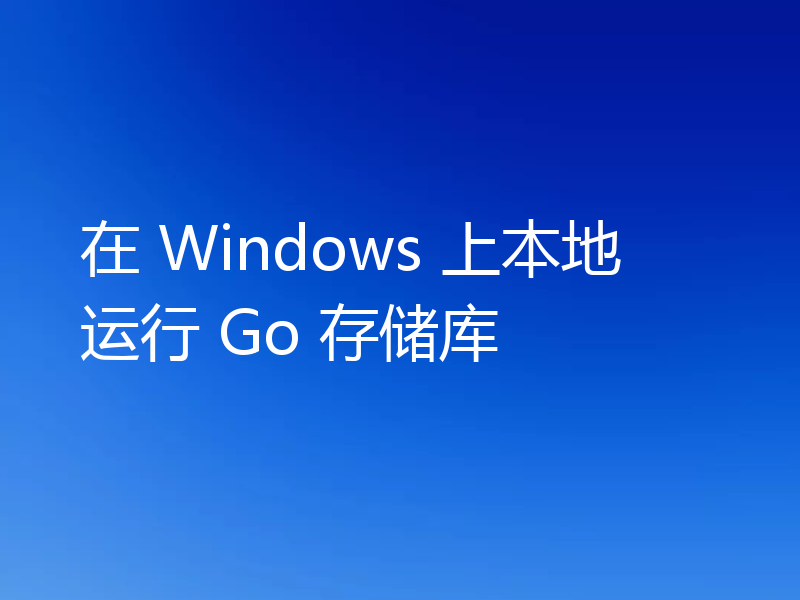 在 Windows 上本地运行 Go 存储库