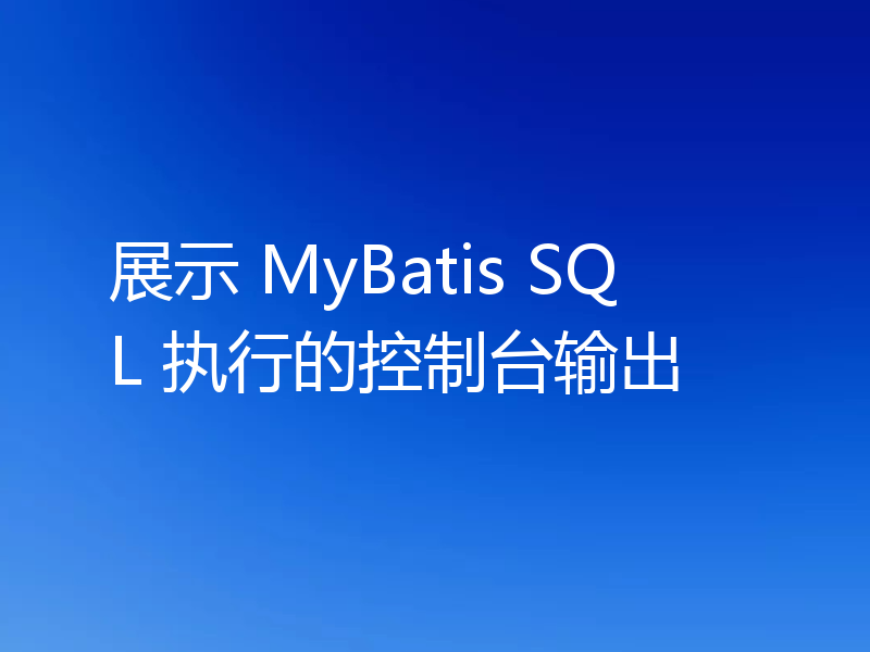 展示 MyBatis SQL 执行的控制台输出