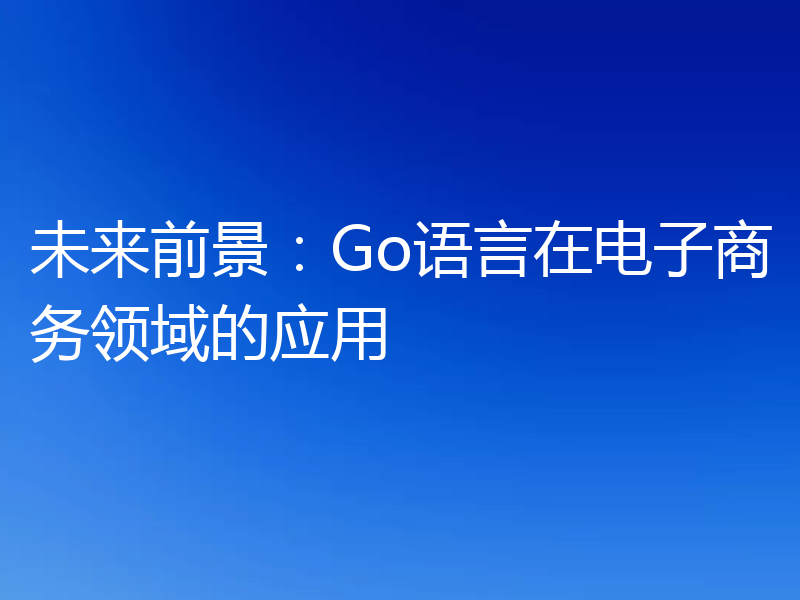 未来前景：Go语言在电子商务领域的应用