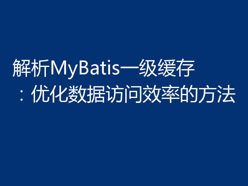 解析MyBatis一级缓存：优化数据访问效率的方法