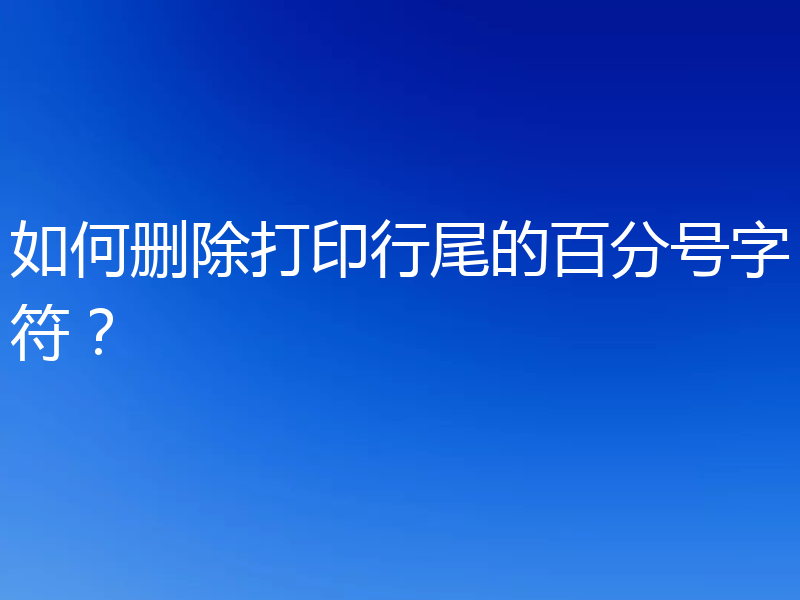 如何删除打印行尾的百分号字符？