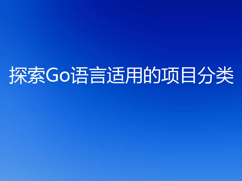 探索Go语言适用的项目分类