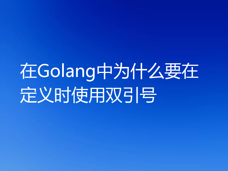 在Golang中为什么要在定义时使用双引号