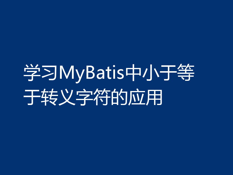 学习MyBatis中小于等于转义字符的应用