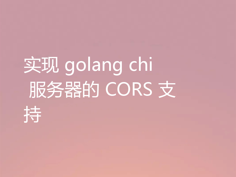 实现 golang chi 服务器的 CORS 支持