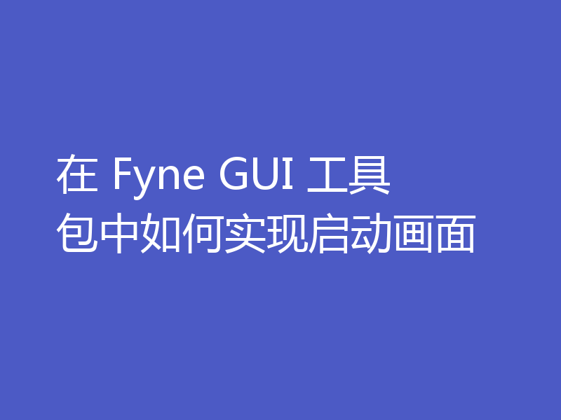 在 Fyne GUI 工具包中如何实现启动画面
