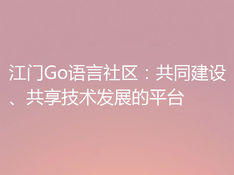 江门Go语言社区：共同建设、共享技术发展的平台