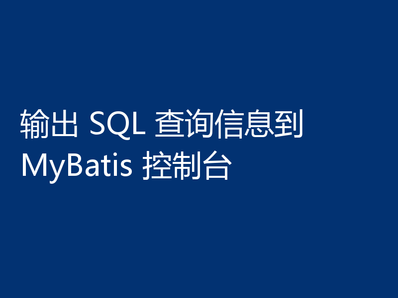 输出 SQL 查询信息到 MyBatis 控制台