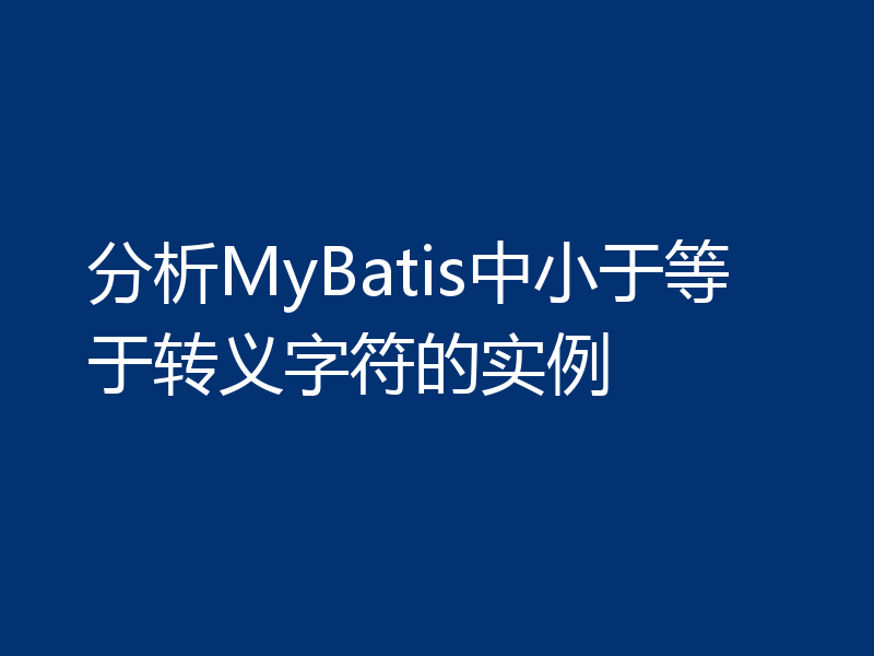 分析MyBatis中小于等于转义字符的实例