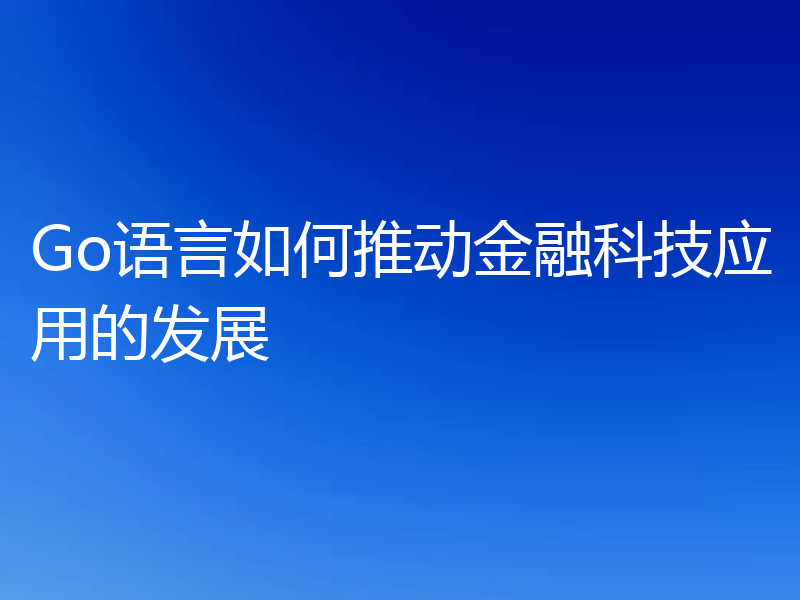 Go语言如何推动金融科技应用的发展