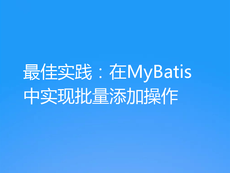 最佳实践：在MyBatis中实现批量添加操作