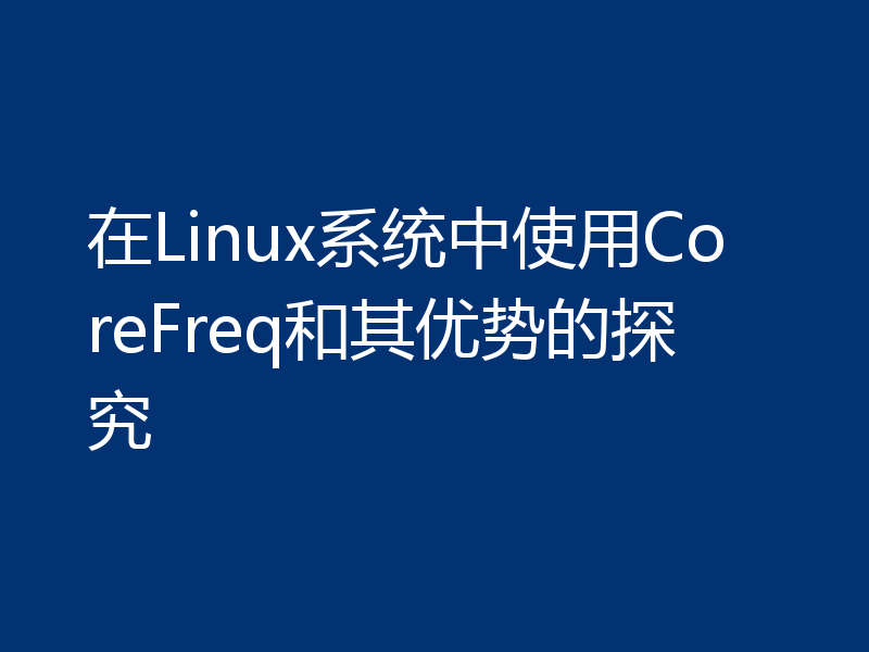 在Linux系统中使用CoreFreq和其优势的探究