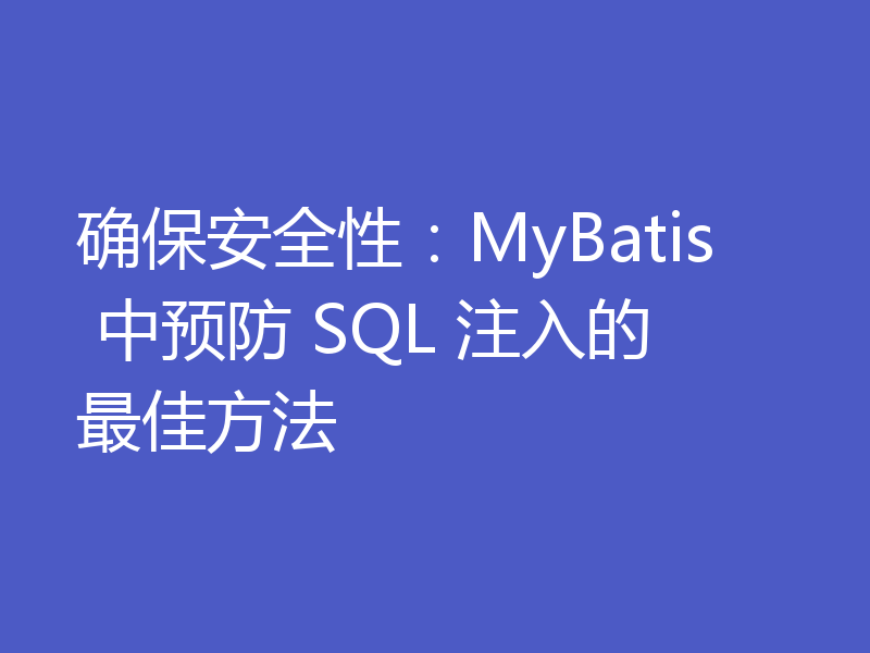 确保安全性：MyBatis 中预防 SQL 注入的最佳方法