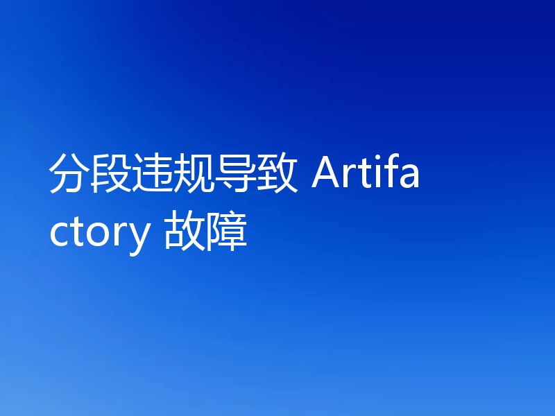 分段违规导致 Artifactory 故障