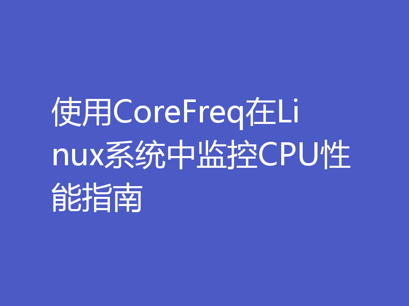 使用CoreFreq在Linux系统中监控CPU性能指南