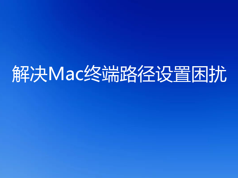 解决Mac终端路径设置困扰