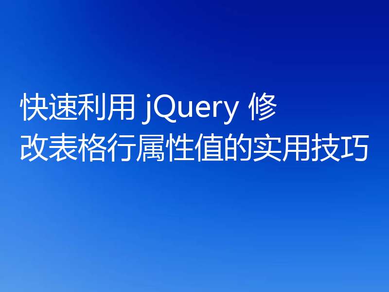 快速利用 jQuery 修改表格行属性值的实用技巧