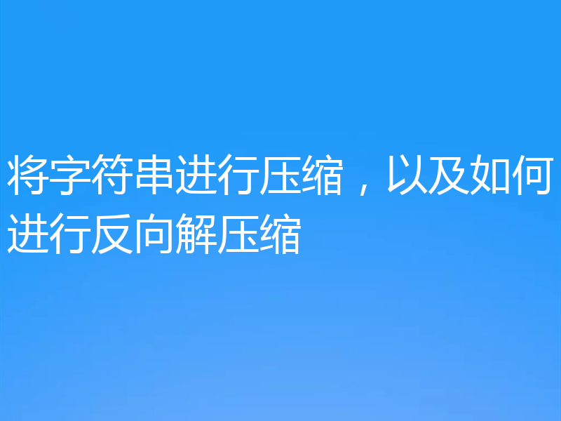 将字符串进行压缩，以及如何进行反向解压缩