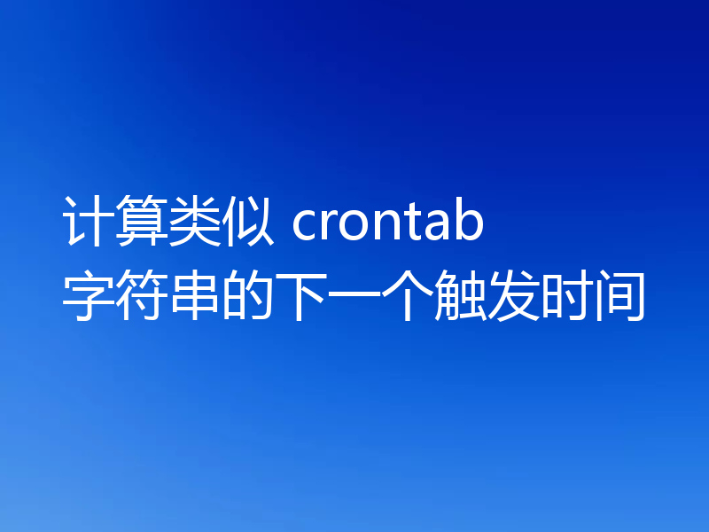 计算类似 crontab 字符串的下一个触发时间