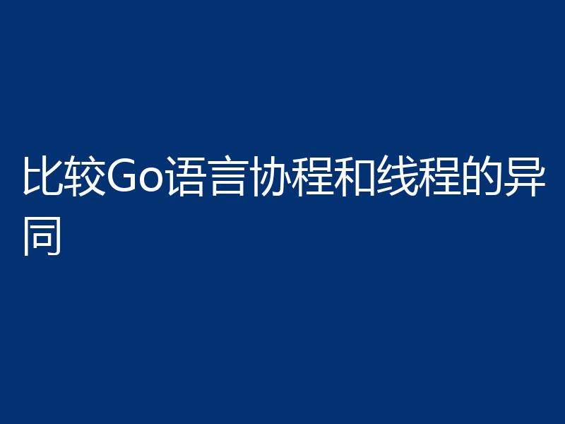 比较Go语言协程和线程的异同