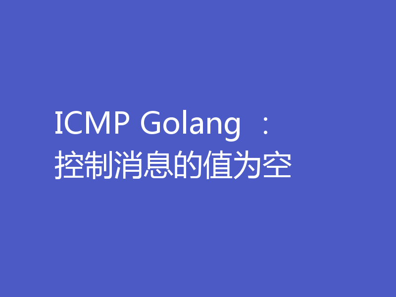 ICMP Golang ：控制消息的值为空
