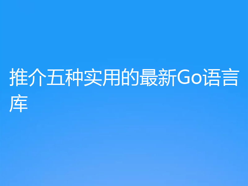 推介五种实用的最新Go语言库