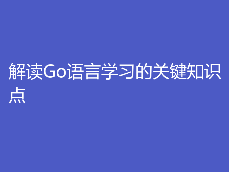 解读Go语言学习的关键知识点