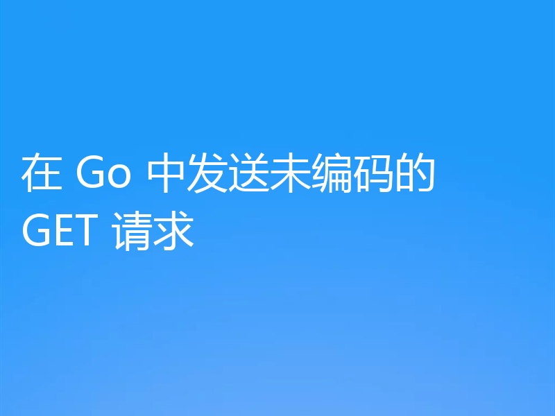 在 Go 中发送未编码的 GET 请求