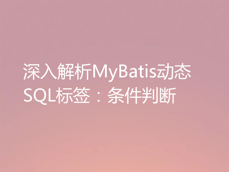 深入解析MyBatis动态SQL标签：条件判断