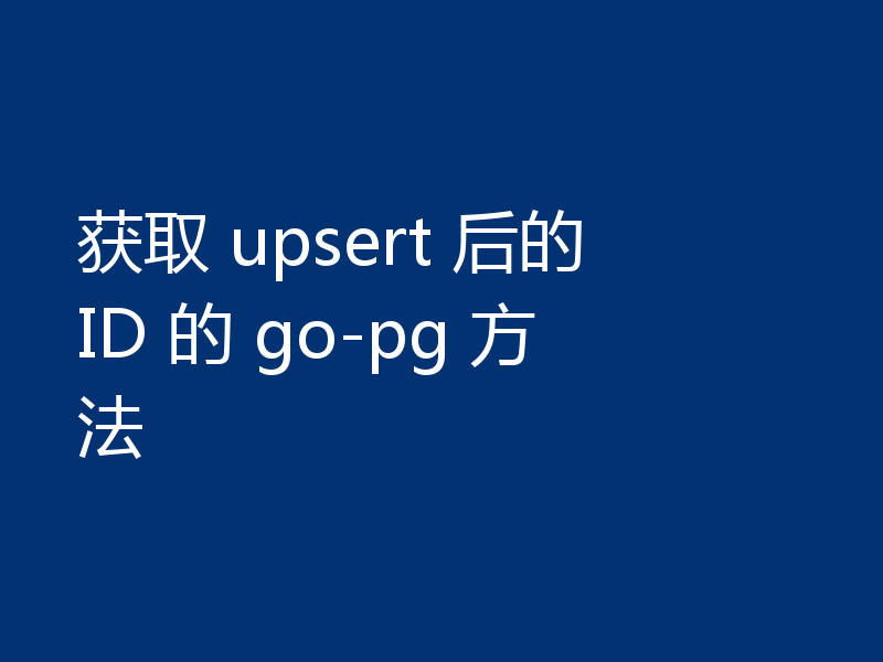 获取 upsert 后的 ID 的 go-pg 方法