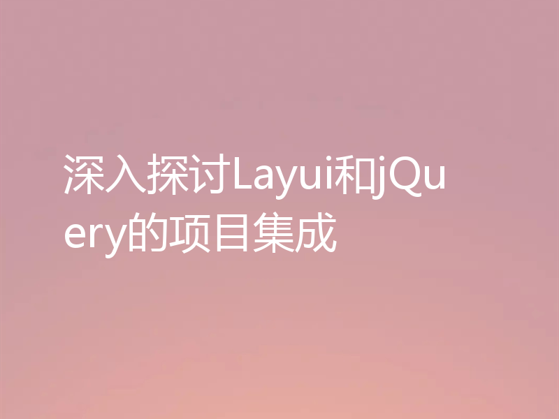 深入探讨Layui和jQuery的项目集成