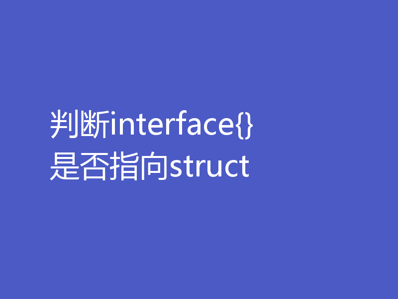 判断interface{}是否指向struct