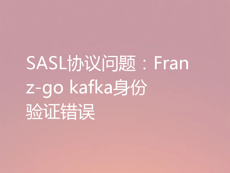 SASL协议问题：Franz-go kafka身份验证错误