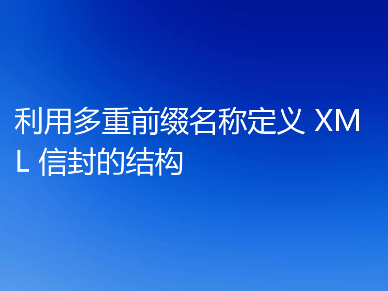 利用多重前缀名称定义 XML 信封的结构