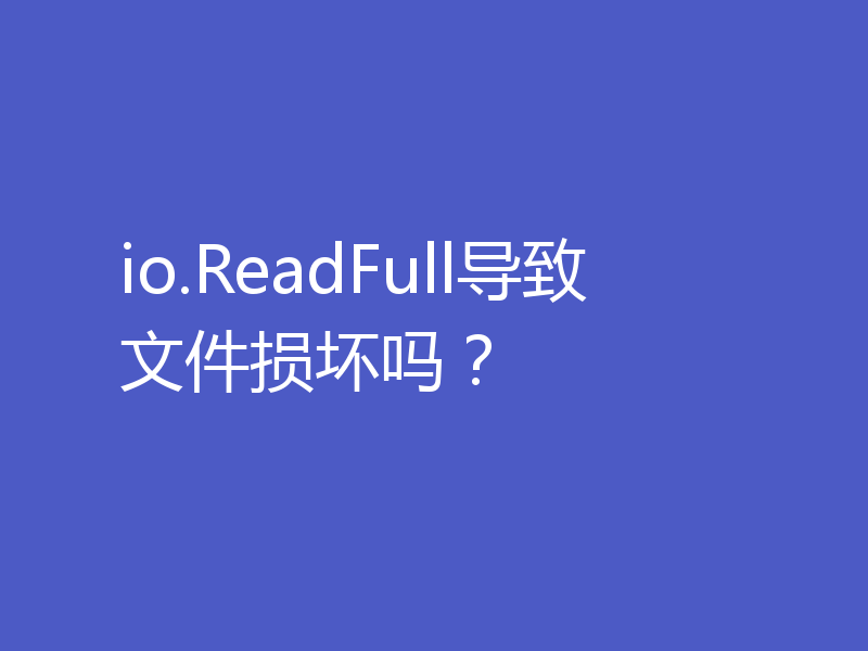 io.ReadFull导致文件损坏吗？
