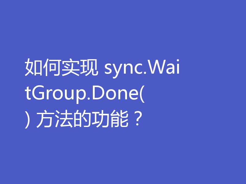 如何实现 sync.WaitGroup.Done() 方法的功能？
