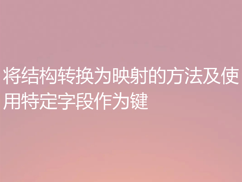 将结构转换为映射的方法及使用特定字段作为键
