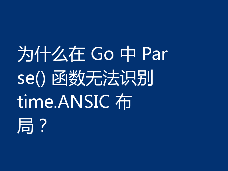 为什么在 Go 中 Parse() 函数无法识别 time.ANSIC 布局？