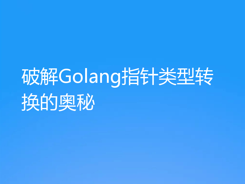 破解Golang指针类型转换的奥秘