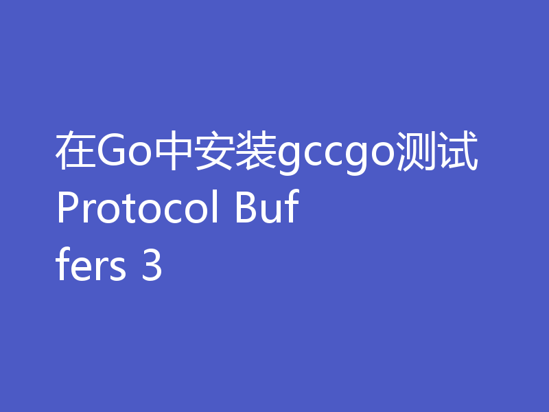 在Go中安装gccgo测试Protocol Buffers 3