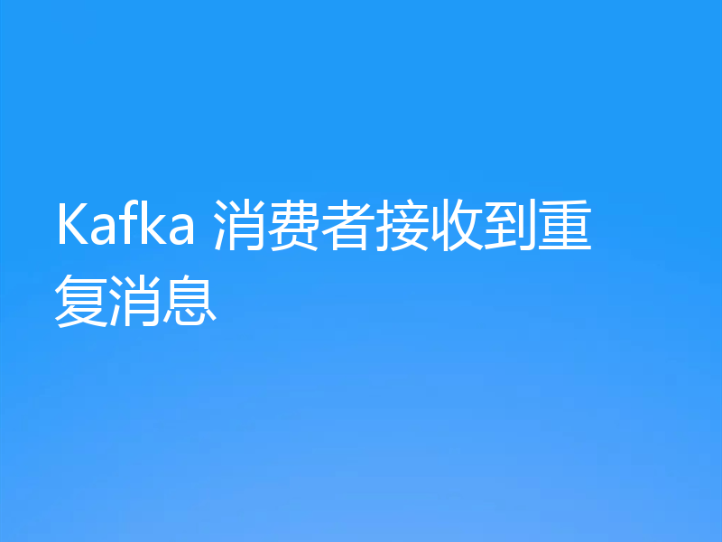 Kafka 消费者接收到重复消息
