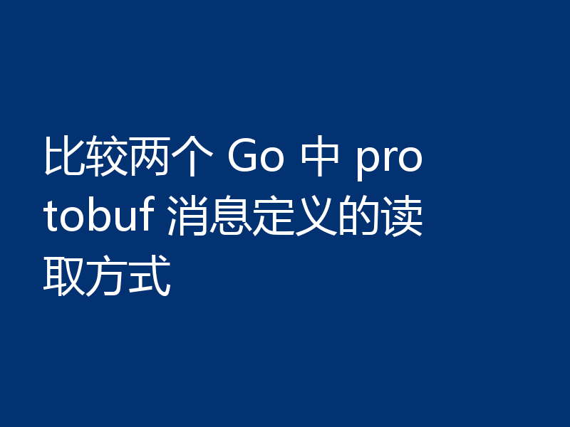 比较两个 Go 中 protobuf 消息定义的读取方式