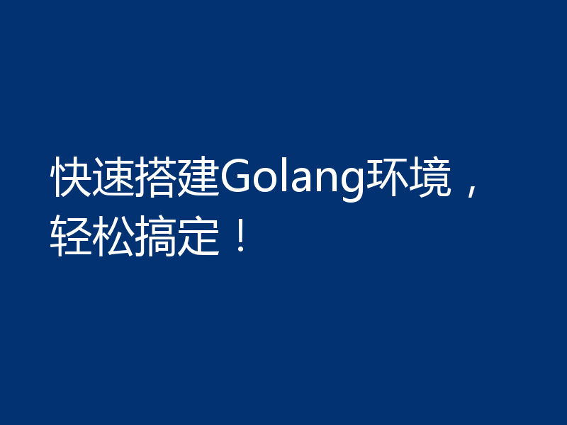 快速搭建Golang环境，轻松搞定！